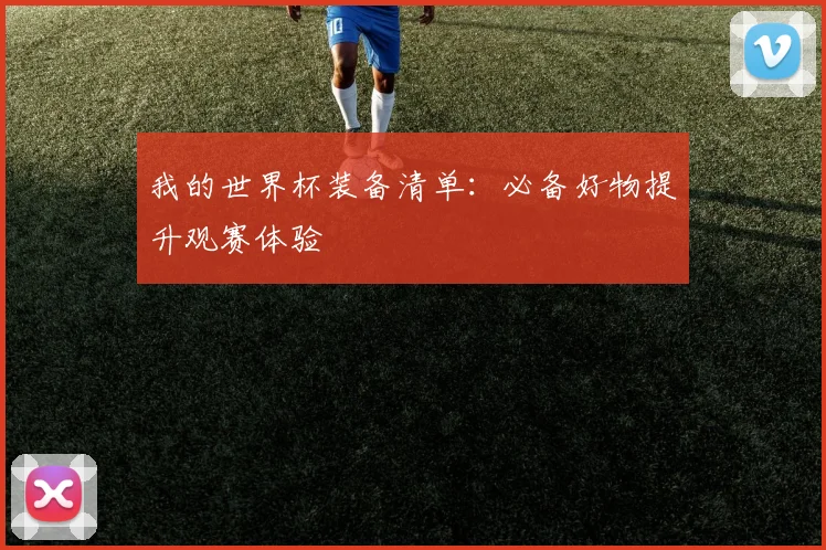 我的世界杯装备清单：必备好物提升观赛体验