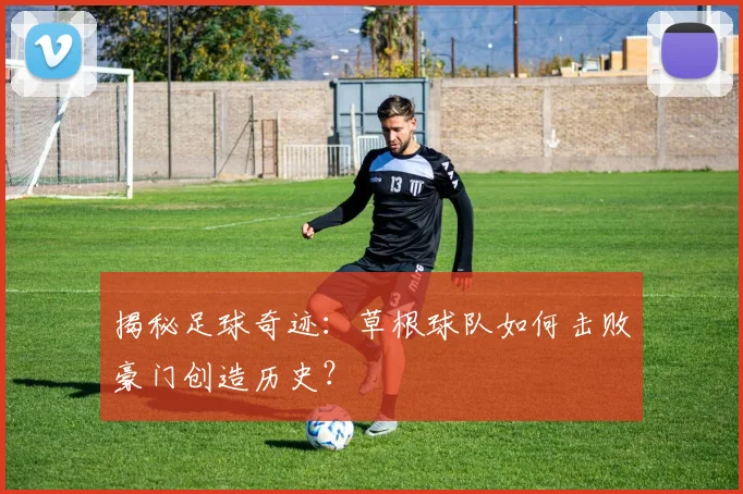 揭秘足球奇迹:草根球队如何击败豪门创造历史?