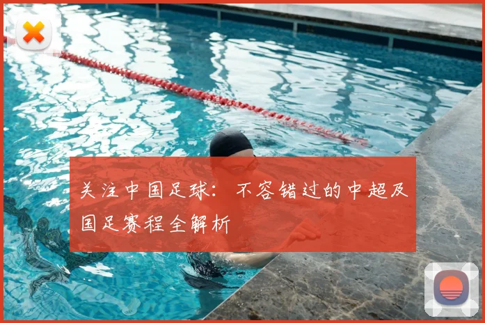 关注中国足球：不容错过的中超及国足赛程全解析