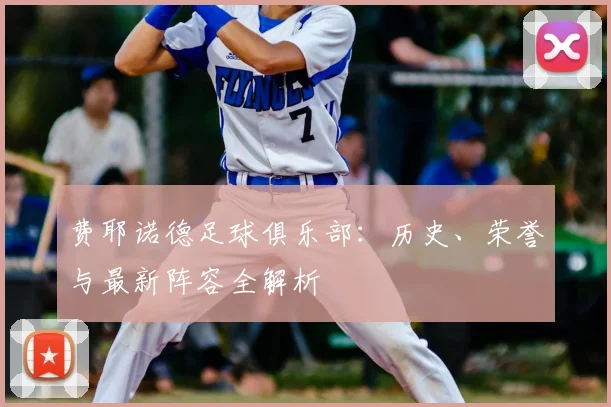 费耶诺德足球俱乐部：历史、荣誉与最新阵容全解析