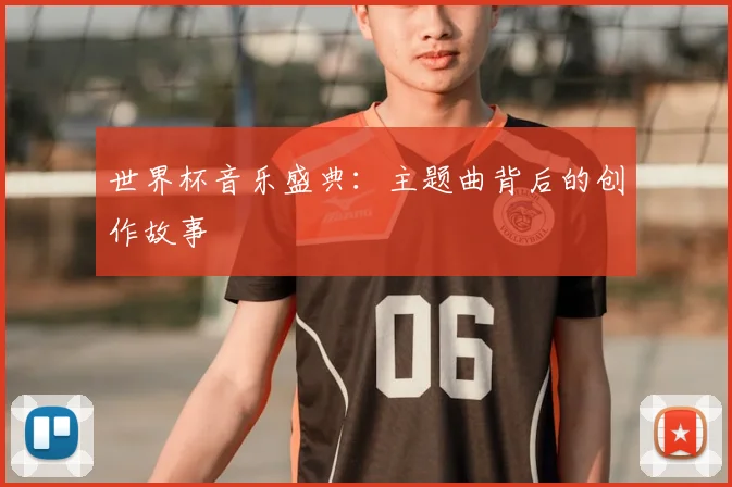世界杯音乐盛典：主题曲背后的创作故事