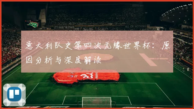 意大利队史第四次无缘世界杯：原因分析与深度解读