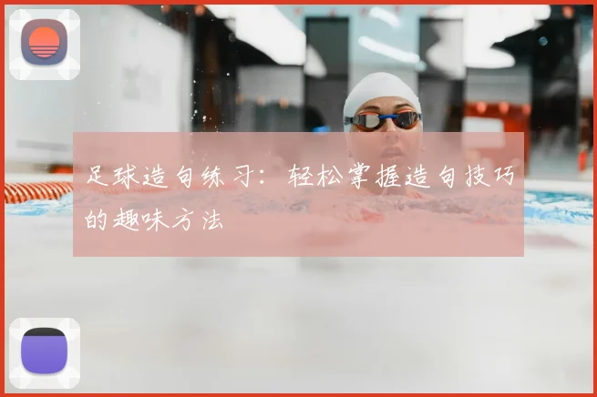 足球造句练习：轻松掌握造句技巧的趣味方法